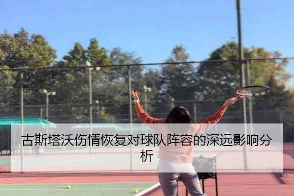 古斯塔沃伤情恢复对球队阵容的深远影响分析